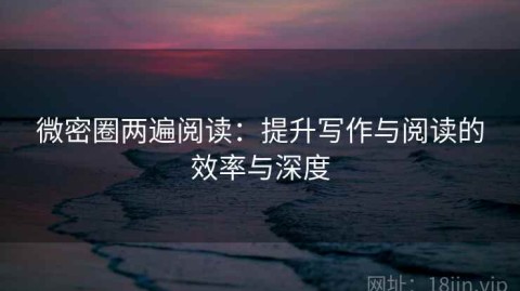微密圈两遍阅读：提升写作与阅读的效率与深度