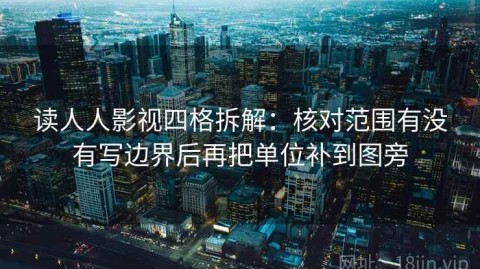 读人人影视四格拆解：核对范围有没有写边界后再把单位补到图旁