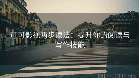 可可影视两步读法：提升你的阅读与写作技能