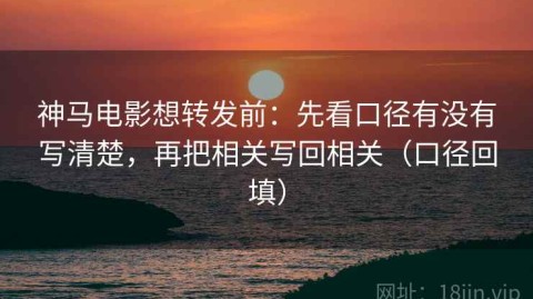 神马电影想转发前：先看口径有没有写清楚，再把相关写回相关（口径回填）