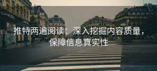 推特两遍阅读：深入挖掘内容质量，保障信息真实性