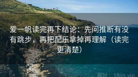 爱一帆读完再下结论：先问推断有没有跳步，再把配乐拿掉再理解（读完更清楚）