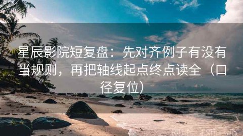 星辰影院短复盘：先对齐例子有没有当规则，再把轴线起点终点读全（口径复位）