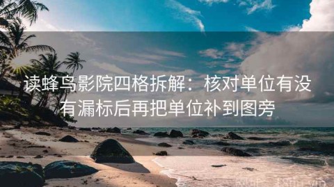 读蜂鸟影院四格拆解：核对单位有没有漏标后再把单位补到图旁