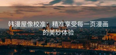 韩漫屋像校准：精准享受每一页漫画的美妙体验
