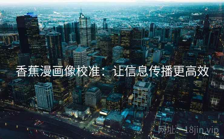 香蕉漫画像校准：让信息传播更高效