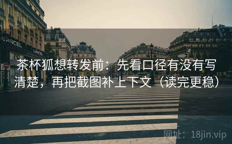 茶杯狐想转发前:先看口径有没有写清楚,再把截图补上下文(读完更稳) 茶杯狐想转发前:先看口径有没有写清楚,再把截图补上下文(读完更稳)