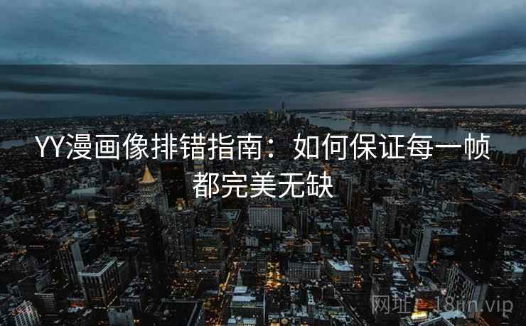 YY漫画像排错指南:如何保证每一帧都完美无缺 YY漫画像排错指南:如何保证每一帧都完美无缺