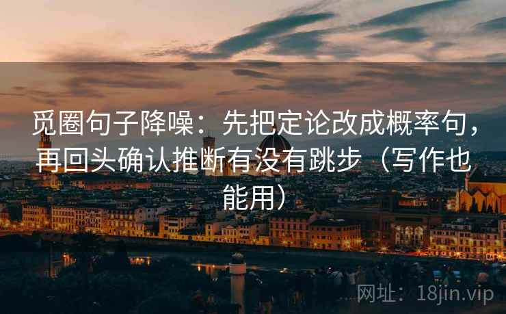 觅圈句子降噪:先把定论改成概率句,再回头确认推断有没有跳步(写作也能用) 觅圈句子降噪:先把定论改成概率句,再回头确认推断有没有跳步(写作也能用)