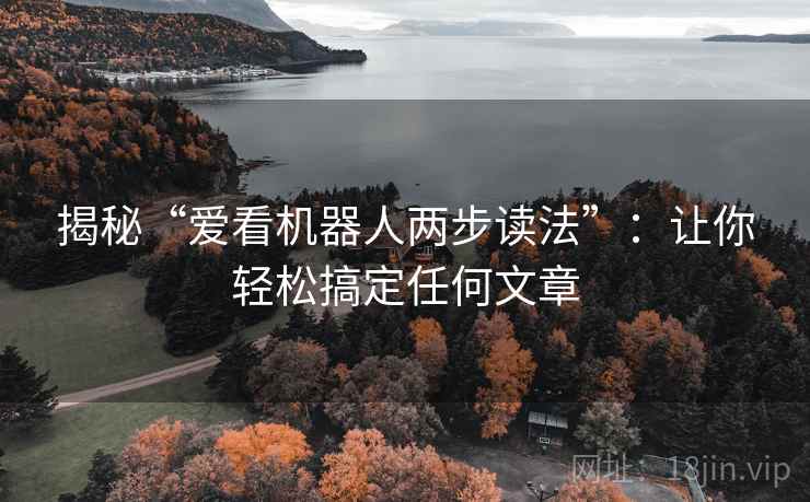 揭秘“爱看机器人两步读法”:让你轻松搞定任何文章 揭秘“爱看机器人两步读法”:让你轻松搞定任何文章