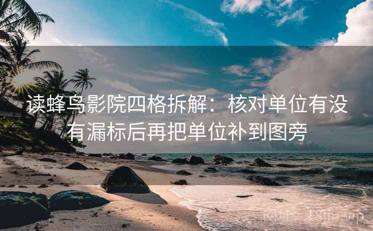 读蜂鸟影院四格拆解:核对单位有没有漏标后再把单位补到图旁 读蜂鸟影院四格拆解:核对单位有没有漏标后再把单位补到图旁