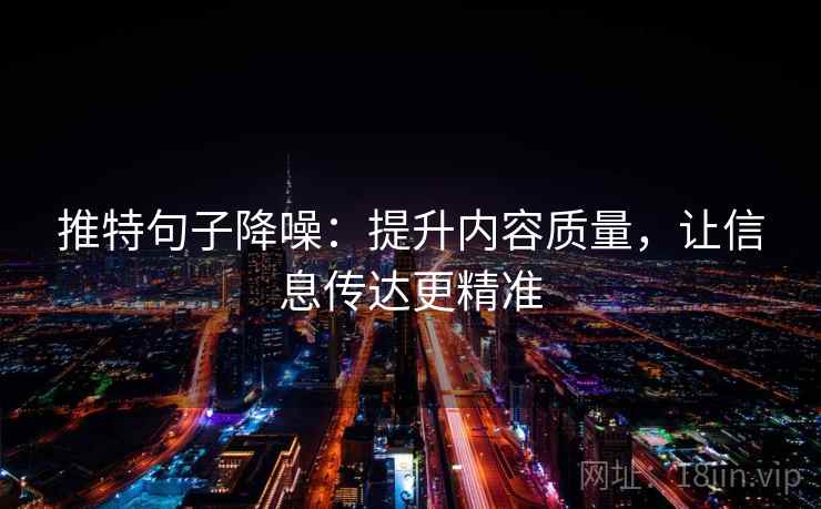 推特句子降噪:提升内容质量,让信息传达更精准 推特句子降噪:提升内容质量,让信息传达更精准