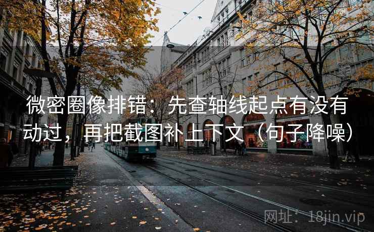 微密圈像排错:先查轴线起点有没有动过,再把截图补上下文(句子降噪) 微密圈像排错:先查轴线起点有没有动过,再把截图补上下文(句子降噪)