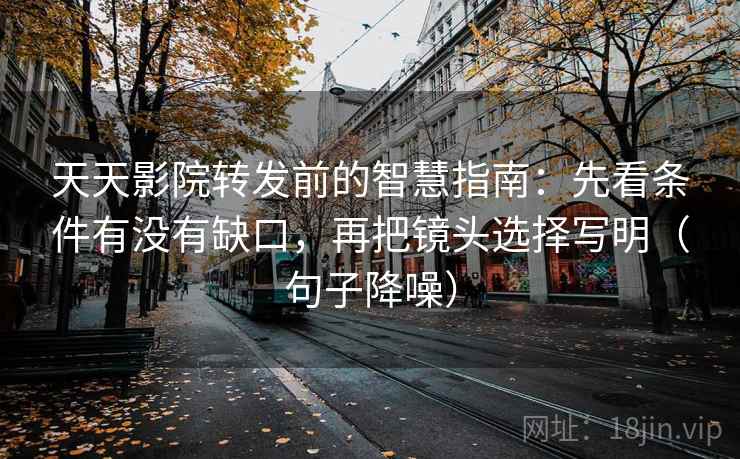 天天影院转发前的智慧指南:先看条件有没有缺口,再把镜头选择写明(句子降噪) 天天影院转发前的智慧指南:先看条件有没有缺口,再把镜头选择写明(句子降噪)