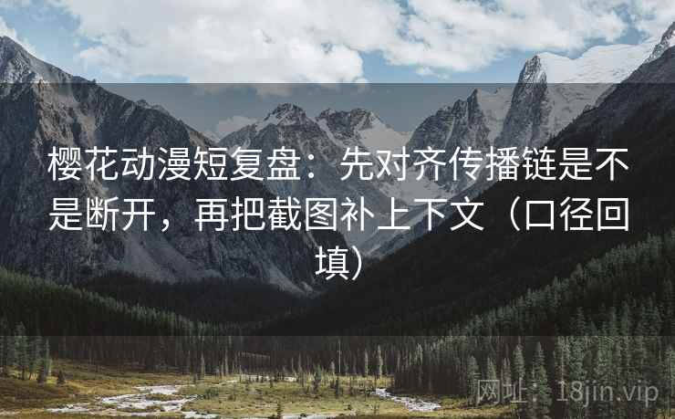樱花动漫短复盘:先对齐传播链是不是断开,再把截图补上下文(口径回填) 樱花动漫短复盘:先对齐传播链是不是断开,再把截图补上下文(口径回填)