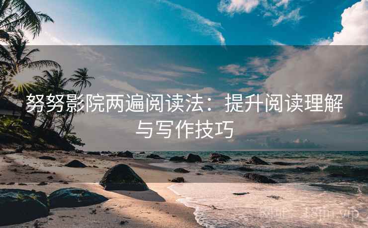 努努影院两遍阅读法:提升阅读理解与写作技巧 努努影院两遍阅读法:提升阅读理解与写作技巧