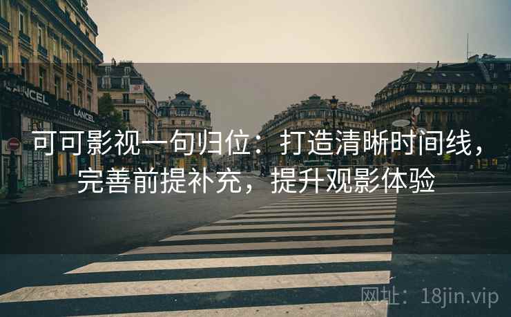 可可影视一句归位:打造清晰时间线,完善前提补充,提升观影体验 可可影视一句归位:打造清晰时间线,完善前提补充,提升观影体验