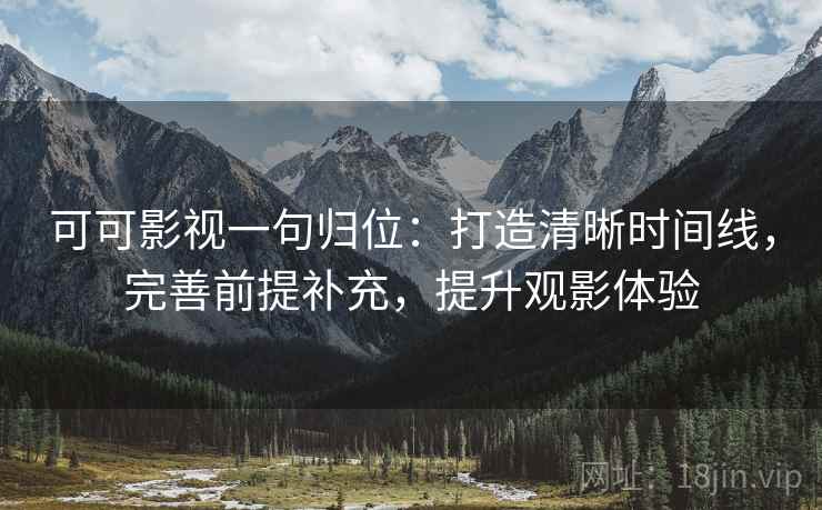 可可影视一句归位:打造清晰时间线,完善前提补充,提升观影体验 可可影视一句归位:打造清晰时间线,完善前提补充,提升观影体验