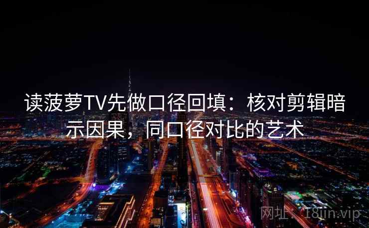 读菠萝TV先做口径回填：核对剪辑暗示因果，同口径对比的艺术