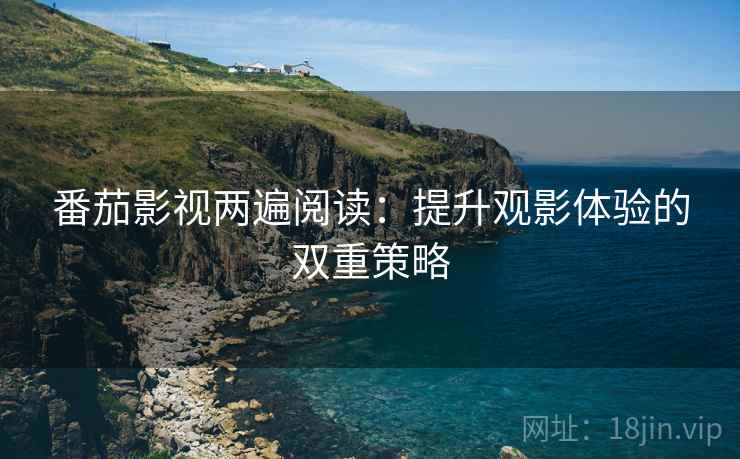 番茄影视两遍阅读：提升观影体验的双重策略