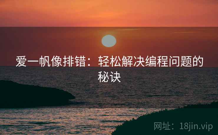 爱一帆像排错:轻松解决编程问题的秘诀 爱一帆像排错:轻松解决编程问题的秘诀