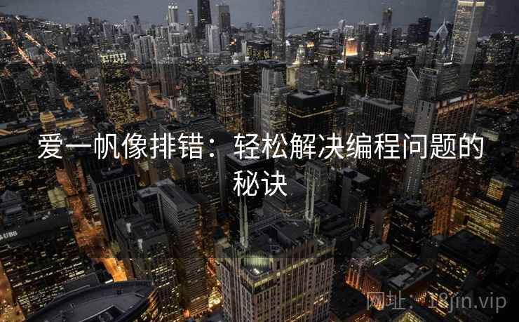 爱一帆像排错:轻松解决编程问题的秘诀 爱一帆像排错:轻松解决编程问题的秘诀