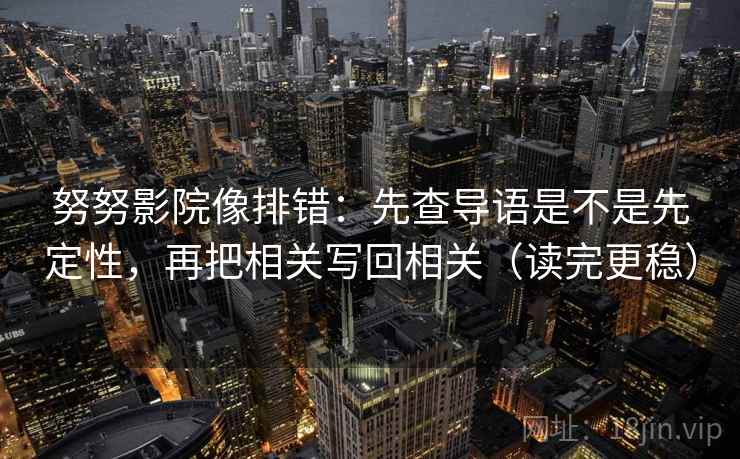 努努影院像排错:先查导语是不是先定性,再把相关写回相关(读完更稳) 努努影院像排错:先查导语是不是先定性,再把相关写回相关(读完更稳)