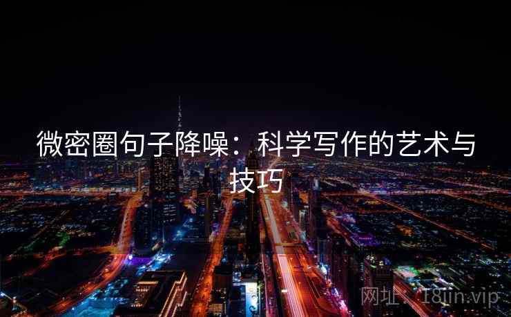 微密圈句子降噪:科学写作的艺术与技巧 微密圈句子降噪:科学写作的艺术与技巧