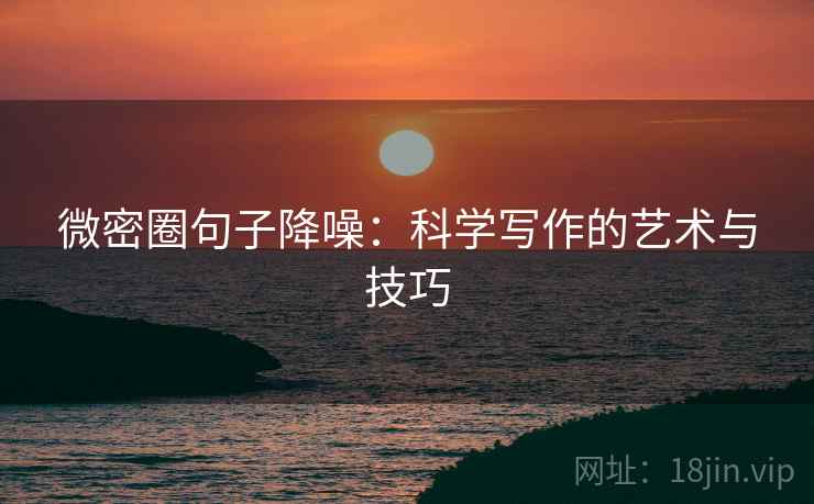 微密圈句子降噪:科学写作的艺术与技巧 微密圈句子降噪:科学写作的艺术与技巧
