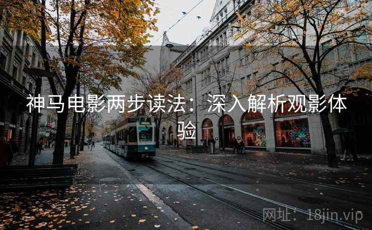 神马电影两步读法:深入解析观影体验 神马电影两步读法:深入解析观影体验