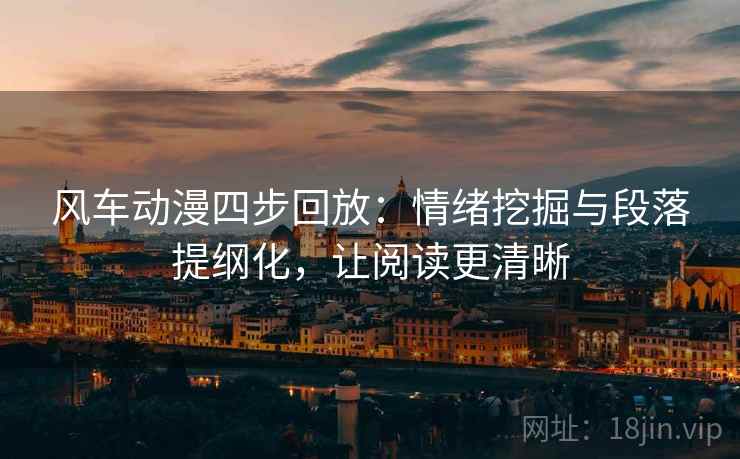 风车动漫四步回放:情绪挖掘与段落提纲化,让阅读更清晰 风车动漫四步回放:情绪挖掘与段落提纲化,让阅读更清晰