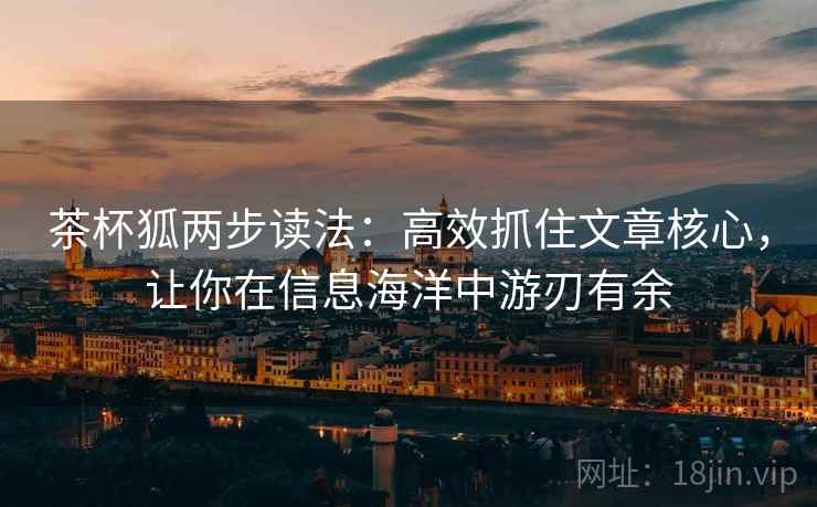 茶杯狐两步读法:高效抓住文章核心,让你在信息海洋中游刃有余 茶杯狐两步读法:高效抓住文章核心,让你在信息海洋中游刃有余