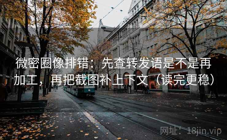 微密圈像排错:先查转发语是不是再加工,再把截图补上下文(读完更稳) 微密圈像排错:先查转发语是不是再加工,再把截图补上下文(读完更稳)