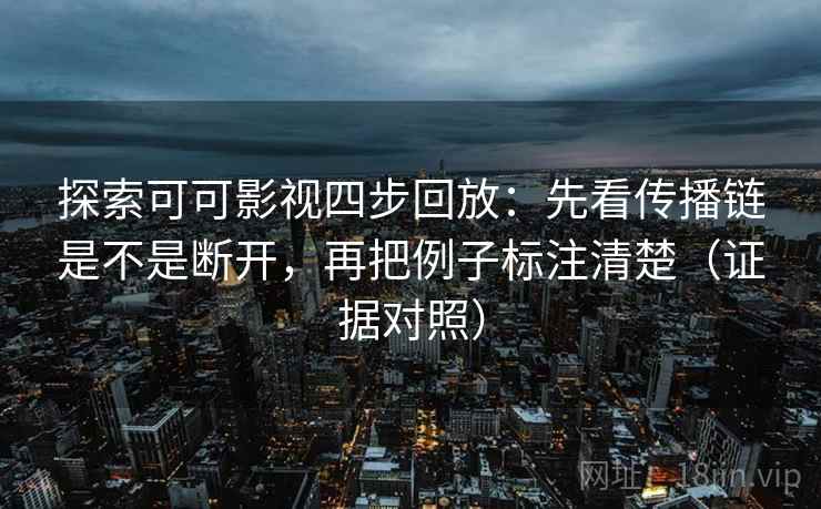探索可可影视四步回放:先看传播链是不是断开,再把例子标注清楚(证据对照) 探索可可影视四步回放:先看传播链是不是断开,再把例子标注清楚(证据对照)