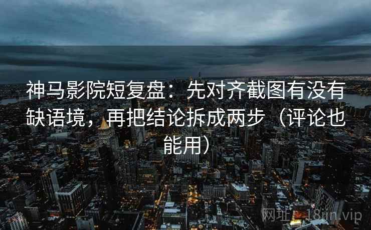 神马影院短复盘:先对齐截图有没有缺语境,再把结论拆成两步(评论也能用) 神马影院短复盘:先对齐截图有没有缺语境,再把结论拆成两步(评论也能用)