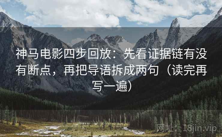 神马电影四步回放:先看证据链有没有断点,再把导语拆成两句(读完再写一遍) 神马电影四步回放:先看证据链有没有断点,再把导语拆成两句(读完再写一遍)
