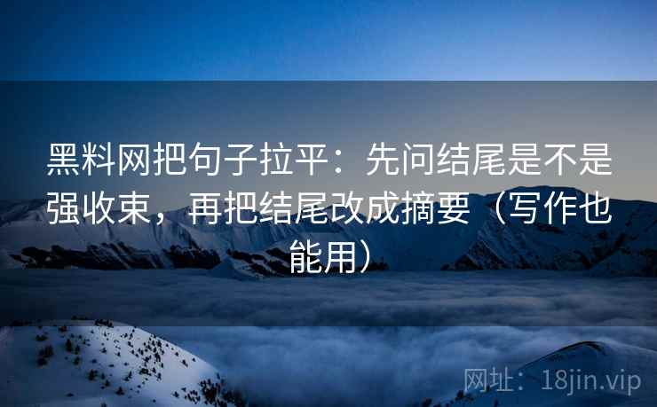 黑料网把句子拉平:先问结尾是不是强收束,再把结尾改成摘要(写作也能用) 黑料网把句子拉平:先问结尾是不是强收束,再把结尾改成摘要(写作也能用)