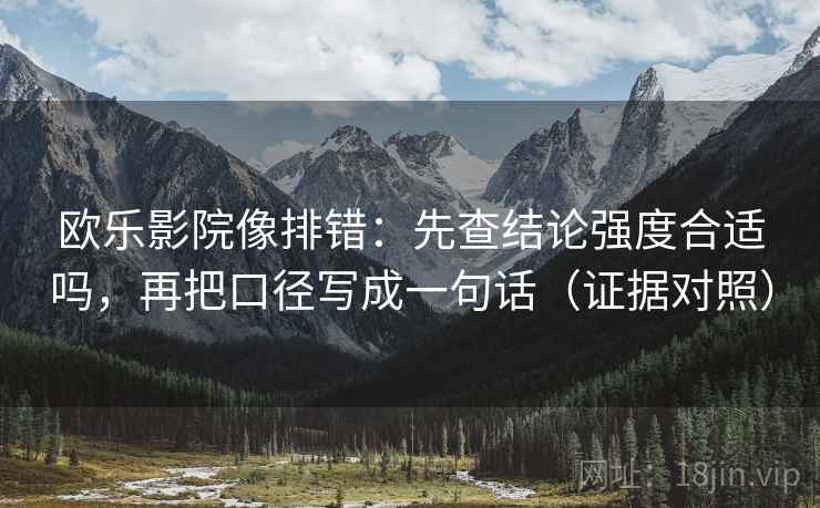 欧乐影院像排错:先查结论强度合适吗,再把口径写成一句话(证据对照) 欧乐影院像排错:先查结论强度合适吗,再把口径写成一句话(证据对照)