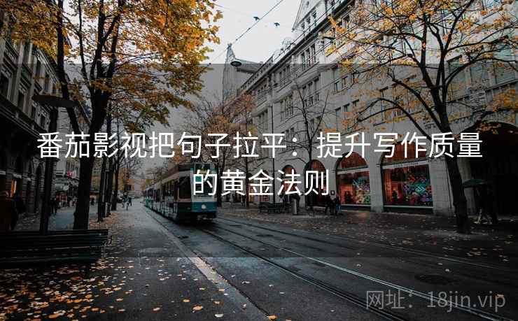 番茄影视把句子拉平:提升写作质量的黄金法则 番茄影视把句子拉平:提升写作质量的黄金法则