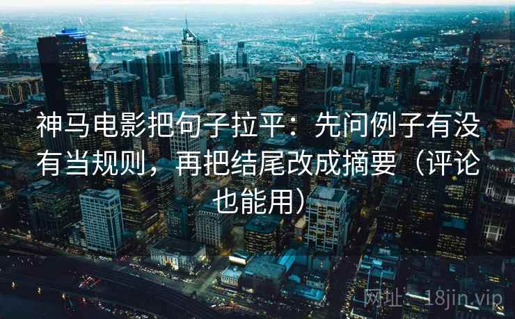 神马电影把句子拉平:先问例子有没有当规则,再把结尾改成摘要(评论也能用) 神马电影把句子拉平:先问例子有没有当规则,再把结尾改成摘要(评论也能用)