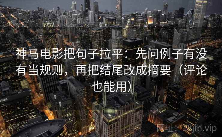 神马电影把句子拉平:先问例子有没有当规则,再把结尾改成摘要(评论也能用) 神马电影把句子拉平:先问例子有没有当规则,再把结尾改成摘要(评论也能用)