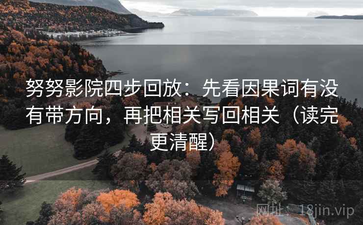 努努影院四步回放：先看因果词有没有带方向，再把相关写回相关（读完更清醒）