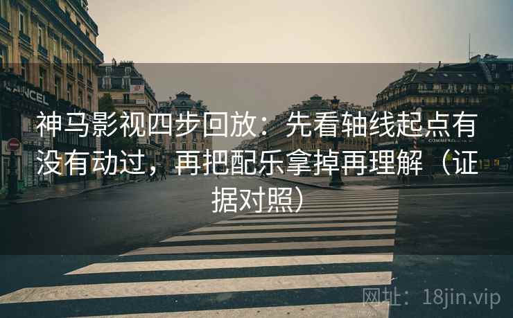 神马影视四步回放:先看轴线起点有没有动过,再把配乐拿掉再理解(证据对照) 神马影视四步回放:先看轴线起点有没有动过,再把配乐拿掉再理解(证据对照)