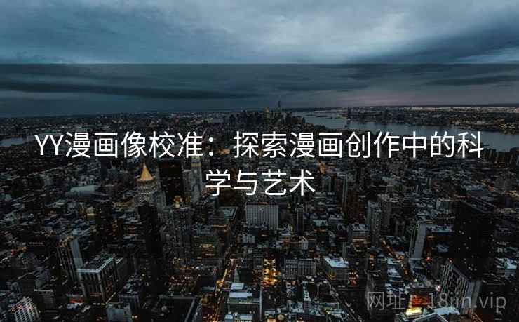 YY漫画像校准:探索漫画创作中的科学与艺术 YY漫画像校准:探索漫画创作中的科学与艺术