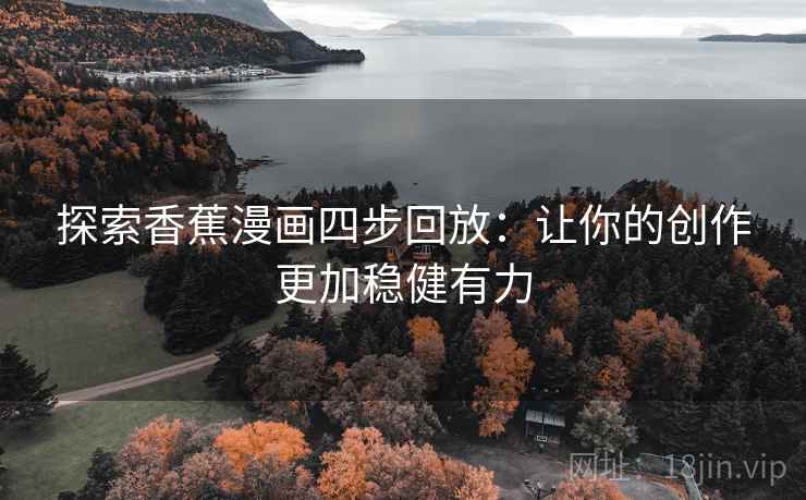 探索香蕉漫画四步回放:让你的创作更加稳健有力 探索香蕉漫画四步回放:让你的创作更加稳健有力