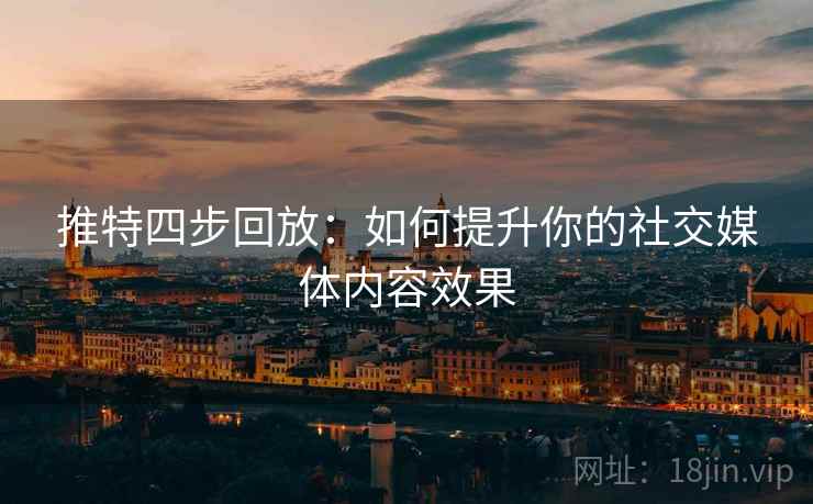 推特四步回放:如何提升你的社交媒体内容效果 推特四步回放:如何提升你的社交媒体内容效果