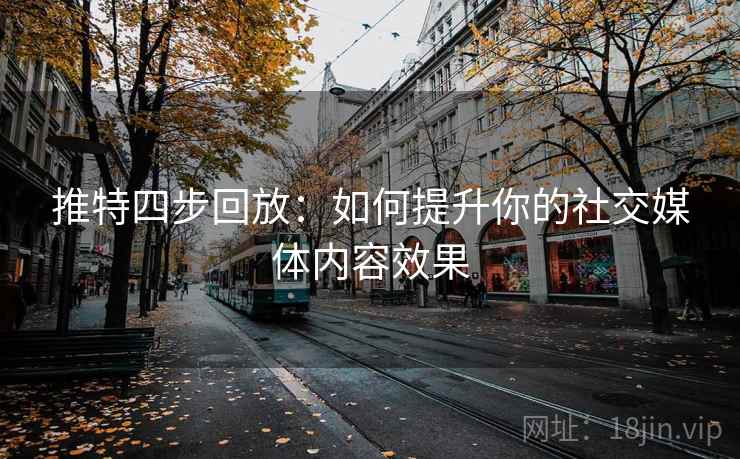 推特四步回放:如何提升你的社交媒体内容效果 推特四步回放:如何提升你的社交媒体内容效果