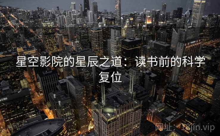 星空影院的星辰之道:读书前的科学复位 星空影院的星辰之道:读书前的科学复位