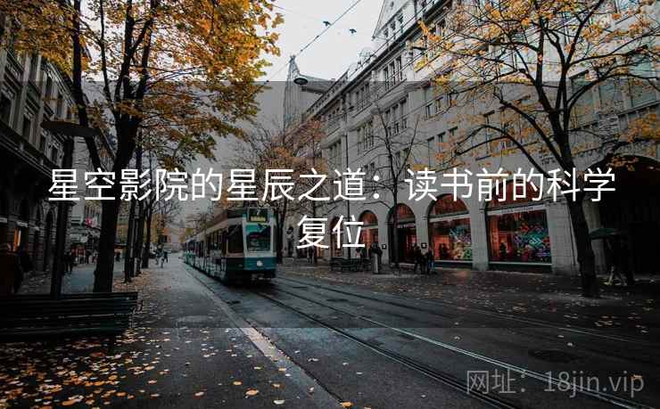 星空影院的星辰之道:读书前的科学复位 星空影院的星辰之道:读书前的科学复位