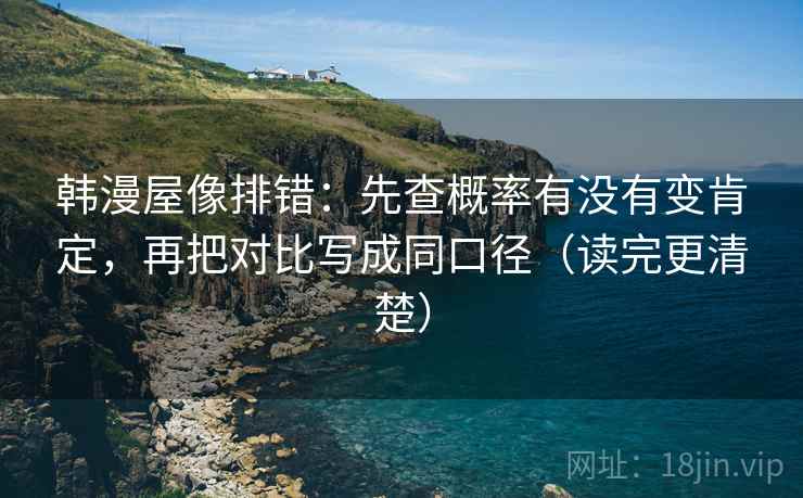 韩漫屋像排错:先查概率有没有变肯定,再把对比写成同口径(读完更清楚) 韩漫屋像排错:先查概率有没有变肯定,再把对比写成同口径(读完更清楚)